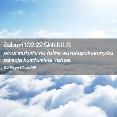 Picture 02 - Zaburi 102:22 SWHULB - pindi mataifa na falme watakapokusanyika pamoja - Bible Verse Picture