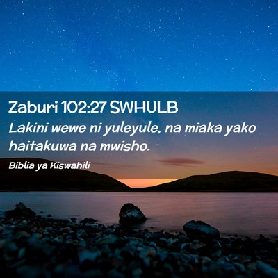 Picture 02 - Zaburi 102:27 SWHULB - Lakini wewe ni yuleyule, na miaka yako haitakuwa - Bible Verse Picture