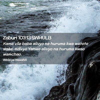 Picture 02 - Zaburi 103:13 SWHULB - Kama vile baba alivyo na huruma kwa watoto wake, - Bible Verse Picture