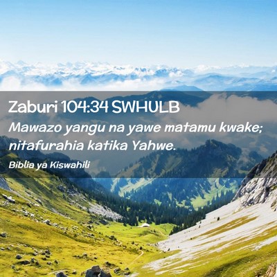 Picture 02 - Zaburi 104:34 SWHULB - Mawazo yangu na yawe matamu kwake; nitafurahia - Bible Verse Picture
