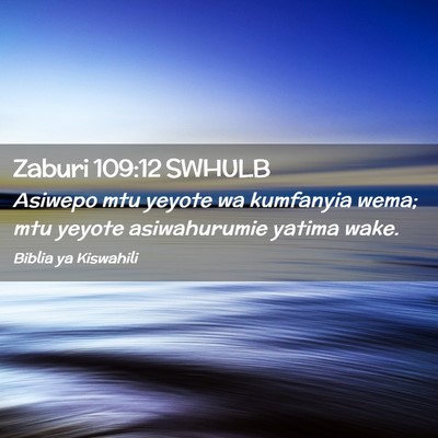 Picture 02 - Zaburi 109:12 SWHULB - Asiwepo mtu yeyote wa kumfanyia wema; mtu yeyote - Bible Verse Picture