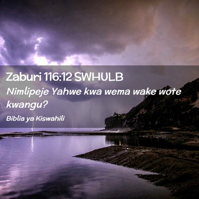 Picture 02 - Zaburi 116:12 SWHULB - Nimlipeje Yahwe kwa wema wake wote - Bible Verse Picture
