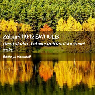 Picture 02 - Zaburi 119:12 SWHULB - Umetukuka, Yahwe; unifundishe amri - Bible Verse Picture
