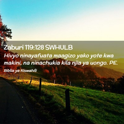 Picture 02 - Zaburi 119:128 SWHULB - Hivyo ninayafuata maagizo yako yote kwa makini, - Bible Verse Picture