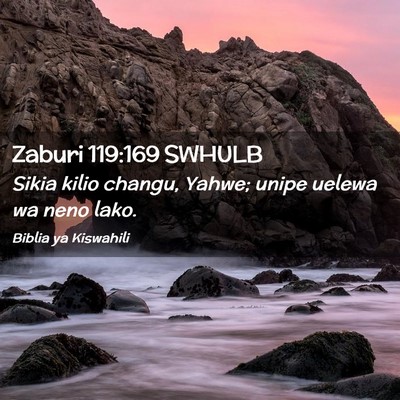 Picture 02 - Zaburi 119:169 SWHULB - Sikia kilio changu, Yahwe; unipe uelewa wa neno - Bible Verse Picture