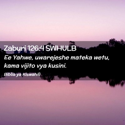 Picture 02 - Zaburi 126:4 SWHULB - Ee Yahwe, uwarejeshe mateka wetu, kama vijito vya - Bible Verse Picture