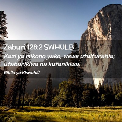 Picture 02 - Zaburi 128:2 SWHULB - Kazi ya mikono yako, wewe utaifurahia; - Bible Verse Picture