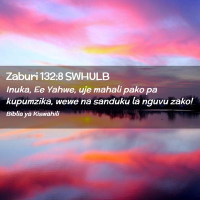 Picture 02 - Zaburi 132:8 SWHULB - Inuka, Ee Yahwe, uje mahali pako pa kupumzika, - Bible Verse Picture