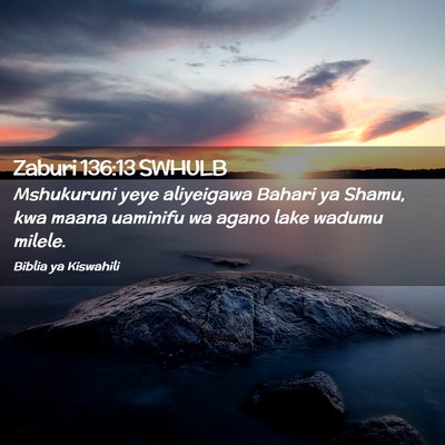 Picture 02 - Zaburi 136:13 SWHULB - Mshukuruni yeye aliyeigawa Bahari ya Shamu, kwa - Bible Verse Picture