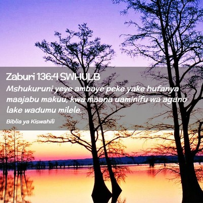 Picture 02 - Zaburi 136:4 SWHULB - Mshukuruni yeye ambaye peke yake hufanya maajabu - Bible Verse Picture