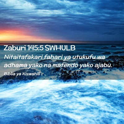 Picture 02 - Zaburi 145:5 SWHULB - Nitaitafakari fahari ya utukufu wa adhama yako na - Bible Verse Picture