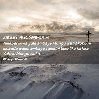 Picture 02 - Zaburi 146:5 SWHULB - Amebarikiwa yule ambaye Mungu wa Yakobo ni msaada - Bible Verse Picture