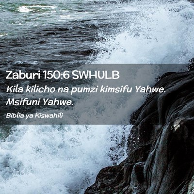 Picture 02 - Zaburi 150:6 SWHULB - Kila kilicho na pumzi kimsifu Yahwe. Msifuni - Bible Verse Picture