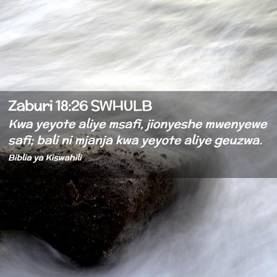 Picture 02 - Zaburi 18:26 SWHULB - Kwa yeyote aliye msafi, jionyeshe mwenyewe safi; - Bible Verse Picture