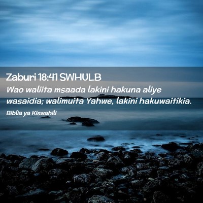 Picture 02 - Zaburi 18:41 SWHULB - Wao waliita msaada lakini hakuna aliye wasaidia; - Bible Verse Picture