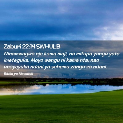Picture 02 - Zaburi 22:14 SWHULB - Ninamwagwa nje kama maji, na mifupa yangu yote - Bible Verse Picture