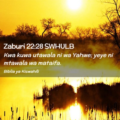 Picture 02 - Zaburi 22:28 SWHULB - Kwa kuwa utawala ni wa Yahwe; yeye ni mtawala wa - Bible Verse Picture