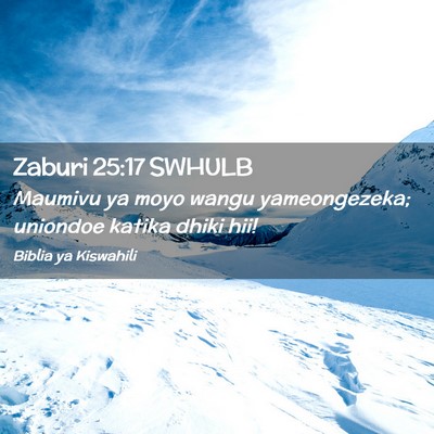Picture 02 - Zaburi 25:17 SWHULB - Maumivu ya moyo wangu yameongezeka; uniondoe - Bible Verse Picture