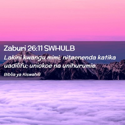 Picture 02 - Zaburi 26:11 SWHULB - Lakini kwangu mimi, nitaenenda katika uadilifu; - Bible Verse Picture