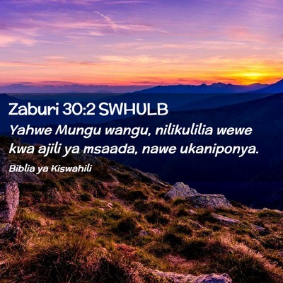 Picture 02 - Zaburi 30:2 SWHULB - Yahwe Mungu wangu, nilikulilia wewe kwa ajili ya - Bible Verse Picture