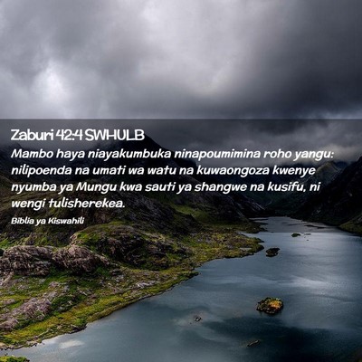 Picture 02 - Zaburi 42:4 SWHULB - Mambo haya niayakumbuka ninapoumimina roho yangu: - Bible Verse Picture