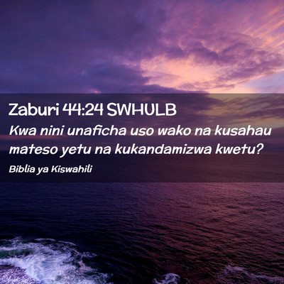 Picture 02 - Zaburi 44:24 SWHULB - Kwa nini unaficha uso wako na kusahau mateso yetu - Bible Verse Picture