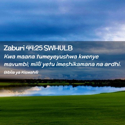 Picture 02 - Zaburi 44:25 SWHULB - Kwa maana tumeyeyushwa kwenye mavumbi; miili yetu - Bible Verse Picture