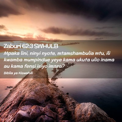 Picture 02 - Zaburi 62:3 SWHULB - Mpaka lini, ninyi nyote, mtamshambulia mtu, ili - Bible Verse Picture