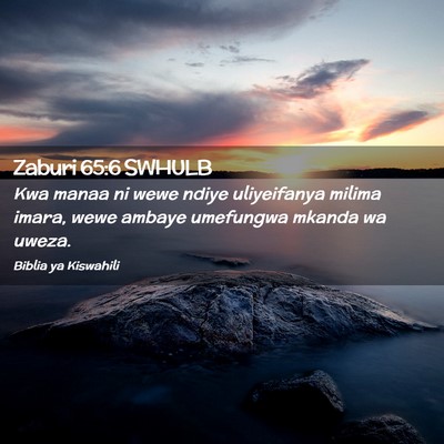 Picture 02 - Zaburi 65:6 SWHULB - Kwa manaa ni wewe ndiye uliyeifanya milima imara, - Bible Verse Picture