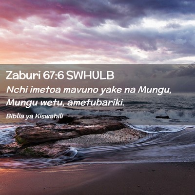 Picture 02 - Zaburi 67:6 SWHULB - Nchi imetoa mavuno yake na Mungu, Mungu wetu, - Bible Verse Picture