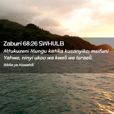 Picture 02 - Zaburi 68:26 SWHULB - Mtukuzeni Mungu katika kusanyiko; msifuni Yahwe, - Bible Verse Picture