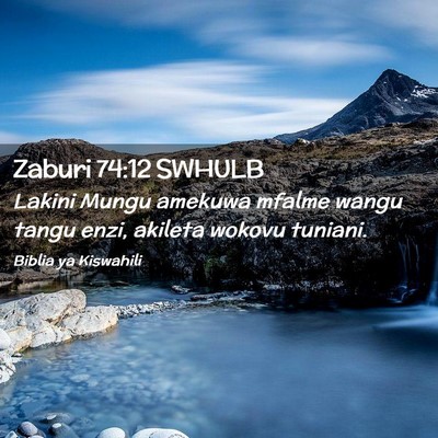 Picture 02 - Zaburi 74:12 SWHULB - Lakini Mungu amekuwa mfalme wangu tangu enzi, - Bible Verse Picture