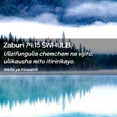 Picture 02 - Zaburi 74:15 SWHULB - Ulizifungulia chemchem na vijito; uliikausha mito - Bible Verse Picture