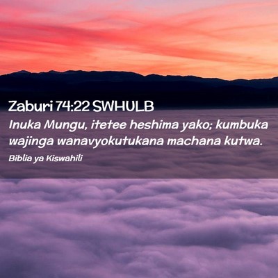 Picture 02 - Zaburi 74:22 SWHULB - Inuka Mungu, itetee heshima yako; kumbuka wajinga - Bible Verse Picture