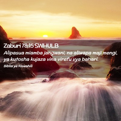 Picture 02 - Zaburi 78:15 SWHULB - Alipasua miamba jangwani, na aliwapa maji mengi, - Bible Verse Picture
