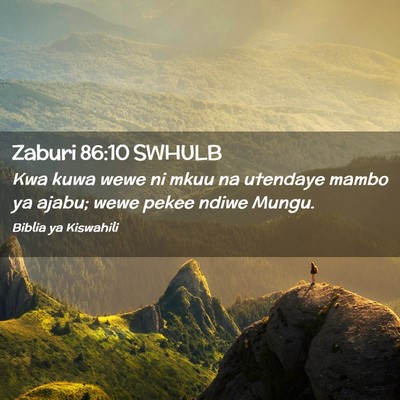 Picture 02 - Zaburi 86:10 SWHULB - Kwa kuwa wewe ni mkuu na utendaye mambo ya ajabu; - Bible Verse Picture