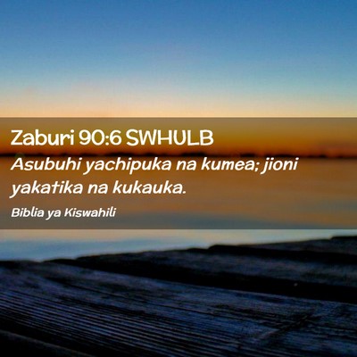 Picture 02 - Zaburi 90:6 SWHULB - Asubuhi yachipuka na kumea; jioni yakatika na - Bible Verse Picture