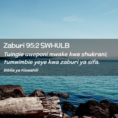 Picture 02 - Zaburi 95:2 SWHULB - Tuingie uweponi mwake kwa shukrani; tumwimbie - Bible Verse Picture