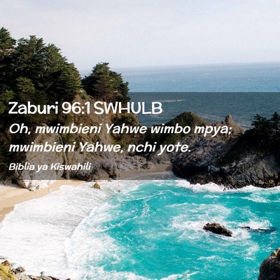 Picture 02 - Zaburi 96:1 SWHULB - Oh, mwimbieni Yahwe wimbo mpya; mwimbieni Yahwe, - Bible Verse Picture