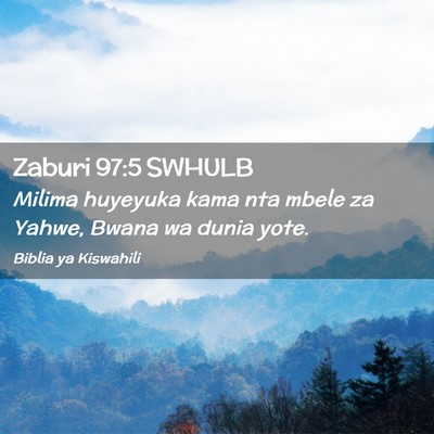Picture 02 - Zaburi 97:5 SWHULB - Milima huyeyuka kama nta mbele za Yahwe, Bwana wa - Bible Verse Picture