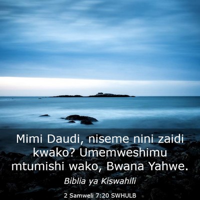 Picture 03 - 2 Samweli 7:20 SWHULB - Mimi Daudi, niseme nini zaidi kwako? Umemweshimu - Bible Verse Picture