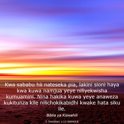 Picture 03 - 2 Timotheo 1:12 SWHULB - Kwa sababu hii nateseka pia, lakini sioni haya - Bible Verse Picture
