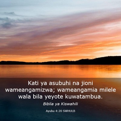 Picture 03 - Ayubu 4:20 SWHULB - Kati ya asubuhi na jioni wameangamizwa; - Bible Verse Picture