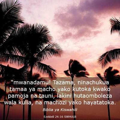 Picture 03 - Ezekieli 24:16 SWHULB - “mwanadamu! Tazama, ninachukua tamaa ya macho - Bible Verse Picture