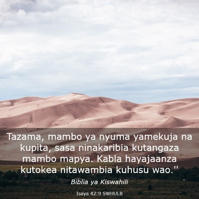 Picture 03 - Isaya 42:9 SWHULB - Tazama, mambo ya nyuma yamekuja na kupita, sasa - Bible Verse Picture