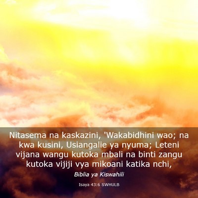 Picture 03 - Isaya 43:6 SWHULB - Nitasema na kaskazini, 'Wakabidhini wao; na kwa - Bible Verse Picture