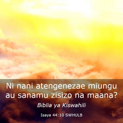 Picture 03 - Isaya 44:10 SWHULB - Ni nani atengenezae miungu au sanamu zisizo na - Bible Verse Picture