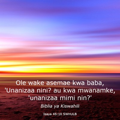 Picture 03 - Isaya 45:10 SWHULB - Ole wake asemae kwa baba, 'Unanizaa nini? au kwa - Bible Verse Picture