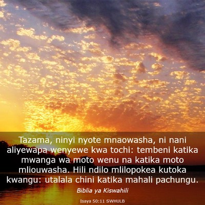 Picture 03 - Isaya 50:11 SWHULB - Tazama, ninyi nyote mnaowasha, ni nani aliyewapa - Bible Verse Picture