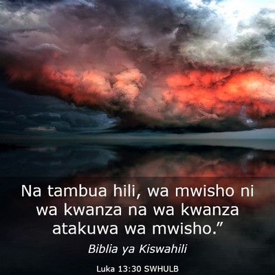 Picture 03 - Luka 13:30 SWHULB - Na tambua hili, wa mwisho ni wa kwanza na wa - Bible Verse Picture